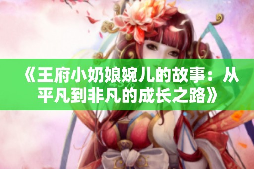 《王府小奶娘婉儿的故事：从平凡到非凡的成长之路》