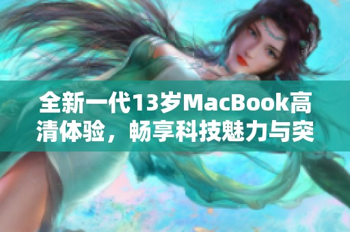 全新一代13岁MacBook高清体验，畅享科技魅力与突破