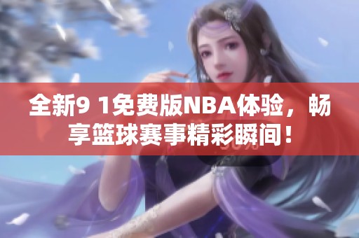 全新9 1免费版NBA体验，畅享篮球赛事精彩瞬间！