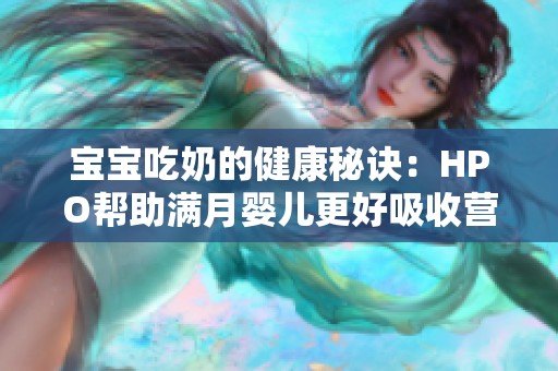 宝宝吃奶的健康秘诀：HPO帮助满月婴儿更好吸收营养