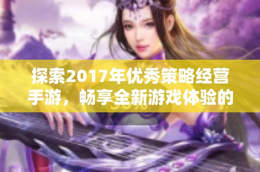 探索2017年优秀策略经营手游，畅享全新游戏体验的魅力