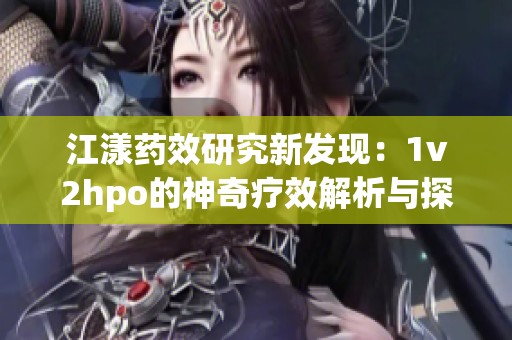 江漾药效研究新发现：1v2hpo的神奇疗效解析与探讨