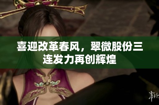 喜迎改革春风，翠微股份三连发力再创辉煌