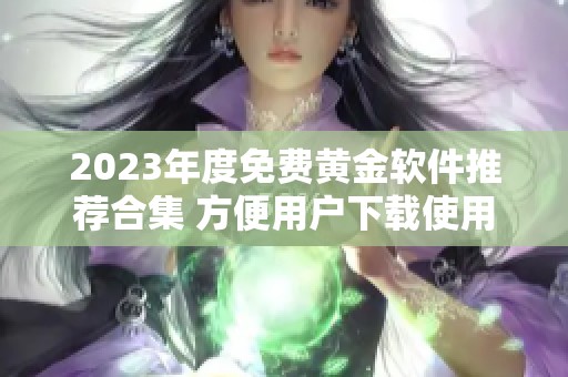 2023年度免费黄金软件推荐合集 方便用户下载使用