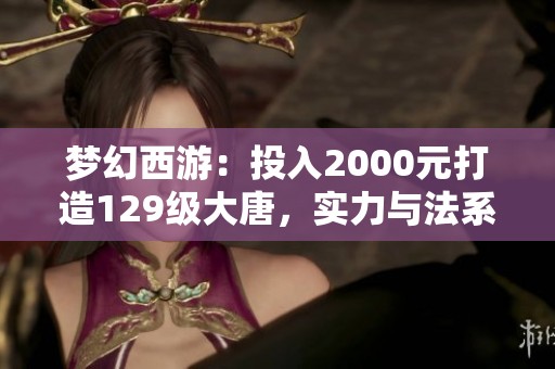 梦幻西游：投入2000元打造129级大唐，实力与法系平起平坐