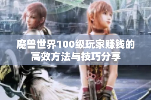 魔兽世界100级玩家赚钱的高效方法与技巧分享