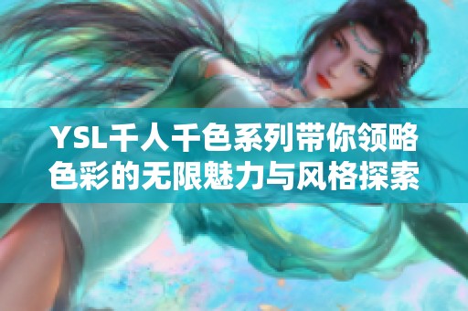 YSL千人千色系列带你领略色彩的无限魅力与风格探索