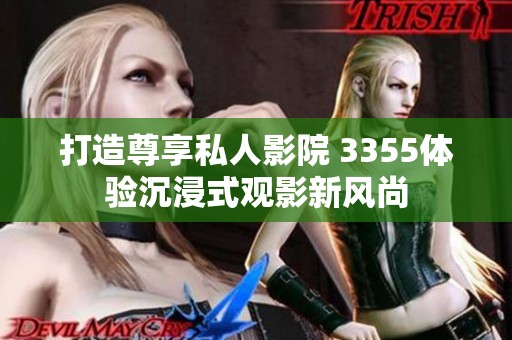 打造尊享私人影院 3355体验沉浸式观影新风尚