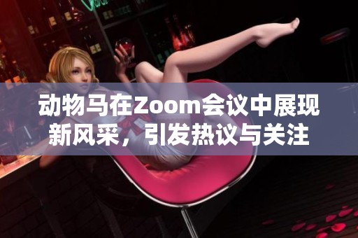 动物马在Zoom会议中展现新风采，引发热议与关注