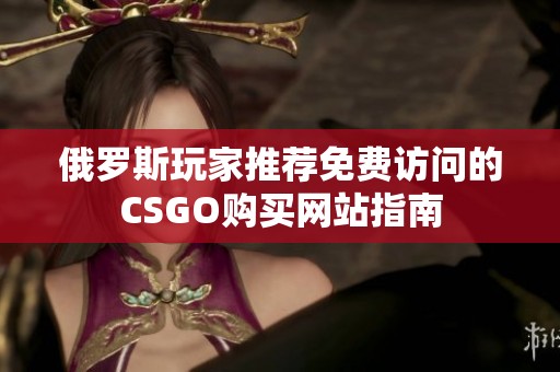 俄罗斯玩家推荐免费访问的CSGO购买网站指南