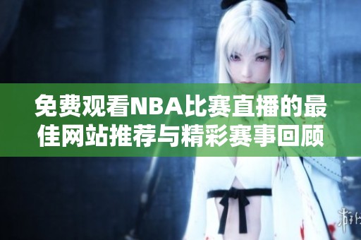 免费观看NBA比赛直播的最佳网站推荐与精彩赛事回顾