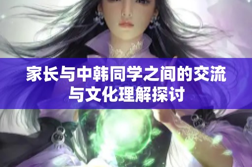 家长与中韩同学之间的交流与文化理解探讨