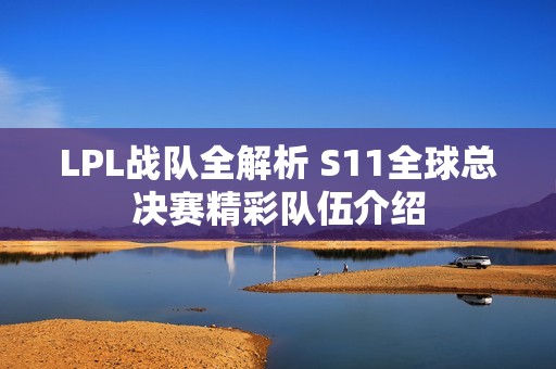 LPL战队全解析 S11全球总决赛精彩队伍介绍