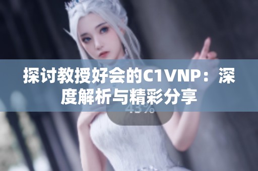 探讨教授好会的C1VNP：深度解析与精彩分享