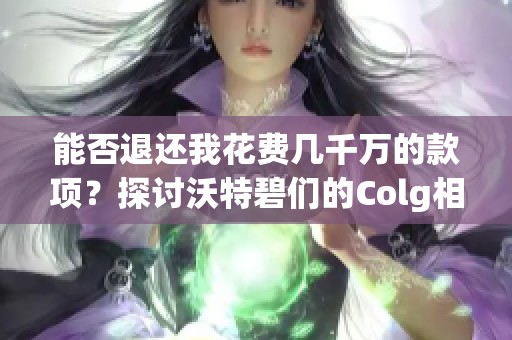 能否退还我花费几千万的款项？探讨沃特碧们的Colg相关问题