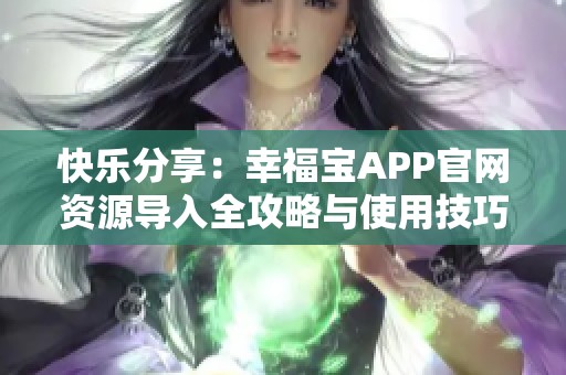 快乐分享：幸福宝APP官网资源导入全攻略与使用技巧