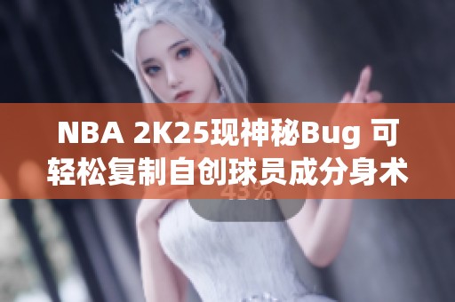 NBA 2K25现神秘Bug 可轻松复制自创球员成分身术