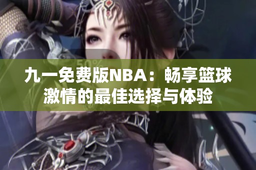 九一免费版NBA：畅享篮球激情的最佳选择与体验