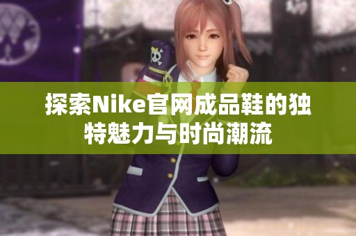 探索Nike官网成品鞋的独特魅力与时尚潮流