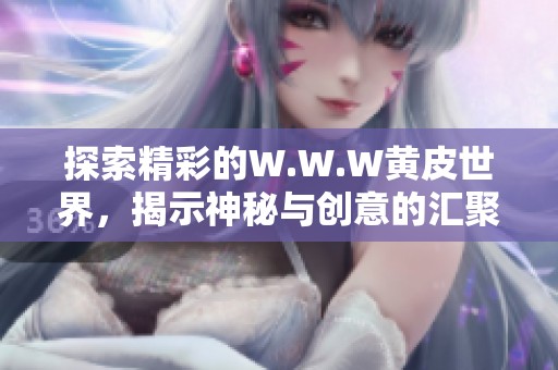 探索精彩的W.W.W黄皮世界，揭示神秘与创意的汇聚之地