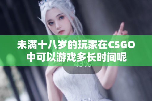 未满十八岁的玩家在CSGO中可以游戏多长时间呢