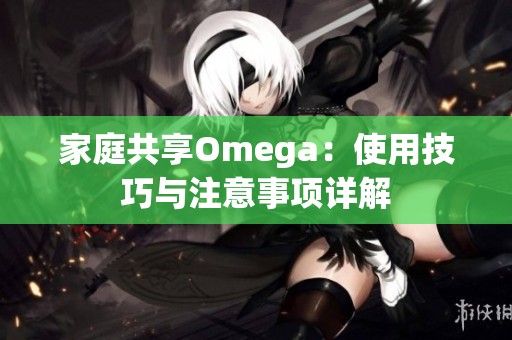 家庭共享Omega：使用技巧与注意事项详解