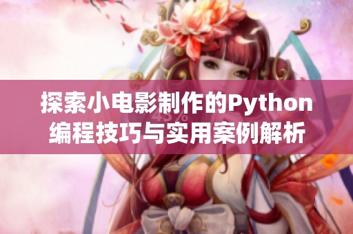 探索小电影制作的Python编程技巧与实用案例解析