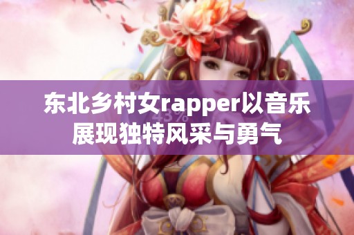 东北乡村女rapper以音乐展现独特风采与勇气