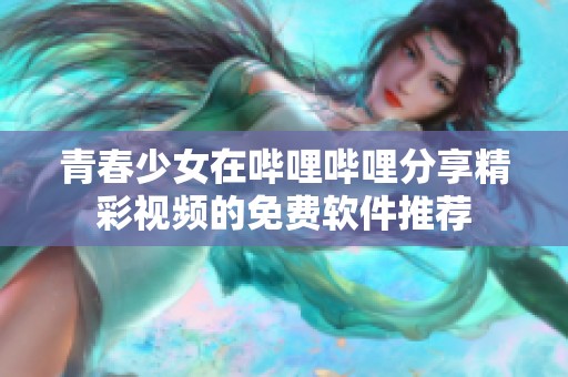 青春少女在哔哩哔哩分享精彩视频的免费软件推荐