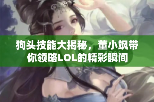 狗头技能大揭秘，董小飒带你领略LOL的精彩瞬间