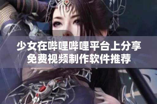 少女在哔哩哔哩平台上分享免费视频制作软件推荐