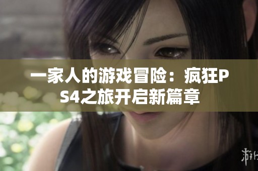 一家人的游戏冒险：疯狂PS4之旅开启新篇章