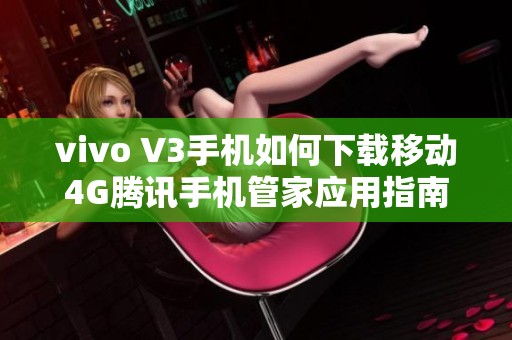 vivo V3手机如何下载移动4G腾讯手机管家应用指南