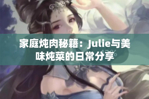 家庭炖肉秘籍：Julie与美味炖菜的日常分享