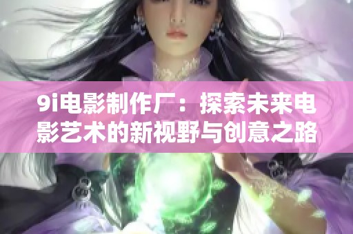 9i电影制作厂：探索未来电影艺术的新视野与创意之路