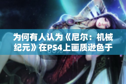 为何有人认为《尼尔：机械纪元》在PS4上画质逊色于PC版本