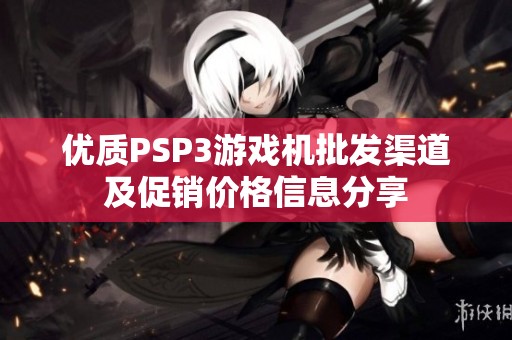 优质PSP3游戏机批发渠道及促销价格信息分享