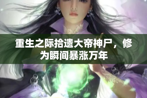 重生之际拾遗大帝神尸，修为瞬间暴涨万年