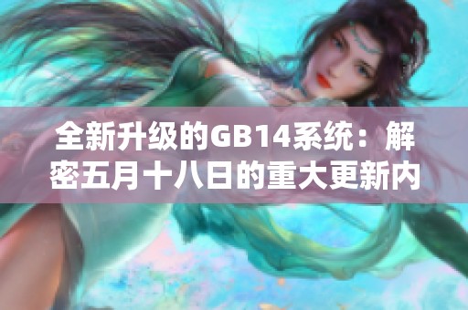 全新升级的GB14系统：解密五月十八日的重大更新内容