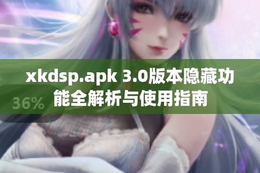 xkdsp.apk 3.0版本隐藏功能全解析与使用指南