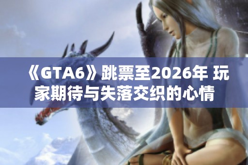 《GTA6》跳票至2026年 玩家期待与失落交织的心情