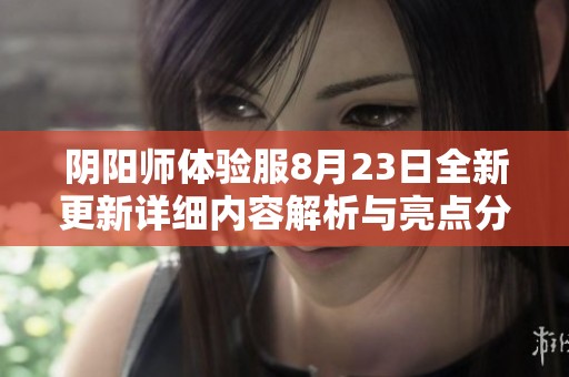 阴阳师体验服8月23日全新更新详细内容解析与亮点分享