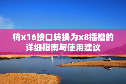 将x16接口转换为x8插槽的详细指南与使用建议