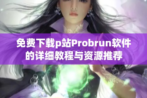 免费下载p站Probrun软件的详细教程与资源推荐