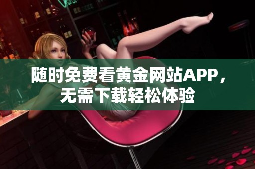 随时免费看黄金网站APP，无需下载轻松体验