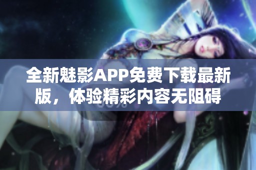 全新魅影APP免费下载最新版，体验精彩内容无阻碍