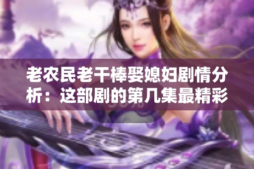 老农民老干棒娶媳妇剧情分析：这部剧的第几集最精彩