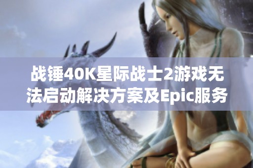 战锤40K星际战士2游戏无法启动解决方案及Epic服务更新问题分析