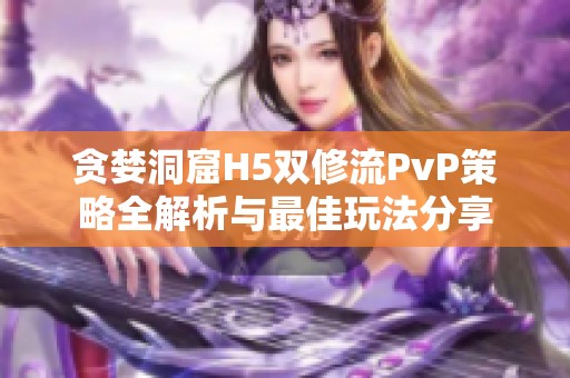 贪婪洞窟H5双修流PvP策略全解析与最佳玩法分享