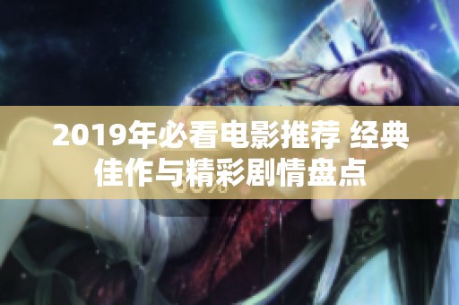 2019年必看电影推荐 经典佳作与精彩剧情盘点